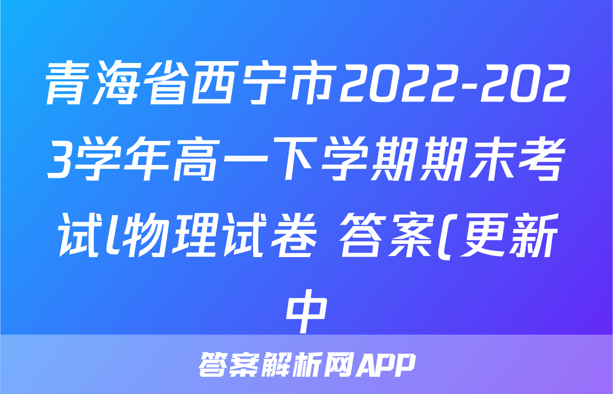 青海省西宁市2022-2023学年高一下学期期末考试l物理试卷 答案(更新中)